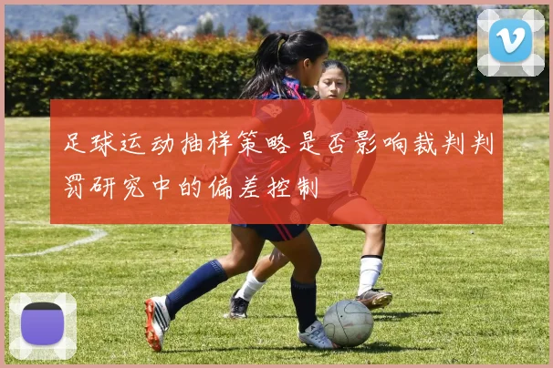 足球运动抽样策略是否影响裁判判罚研究中的偏差控制