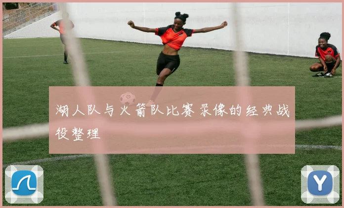 湖人队与火箭队比赛录像的经典战役整理