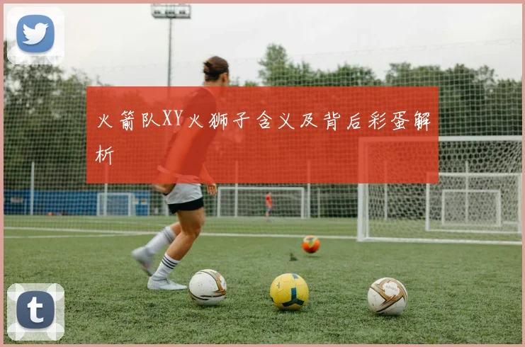 火箭队XY火狮子含义及背后彩蛋解析