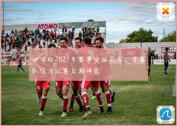 世俱杯2025年赛事安排公布：参赛队伍与比赛日期详览