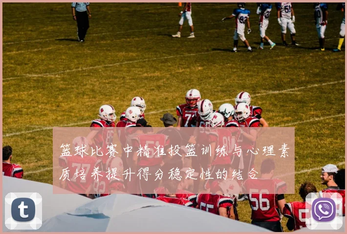 篮球比赛中精准投篮训练与心理素质培养提升得分稳定性的结合