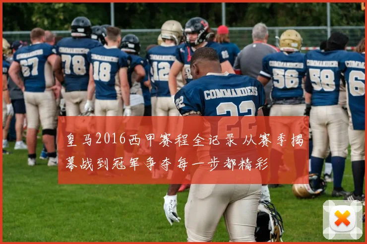 皇马2016西甲赛程全记录 从赛季揭幕战到冠军争夺每一步都精彩