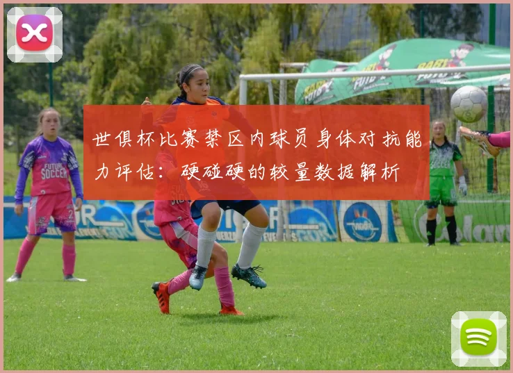 世俱杯比赛禁区内球员身体对抗能力评估：硬碰硬的较量数据解析