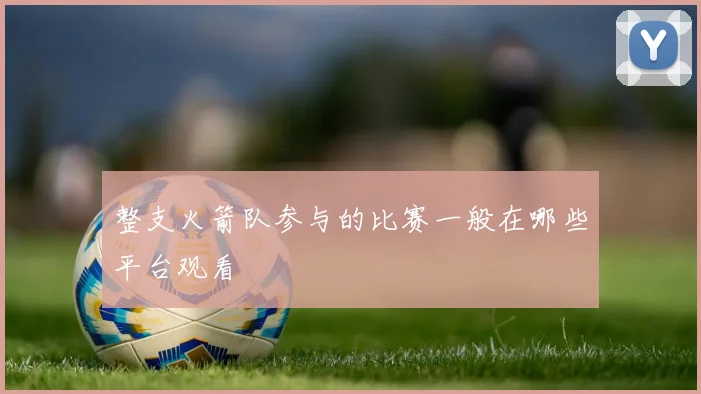 整支火箭队参与的比赛一般在哪些平台观看