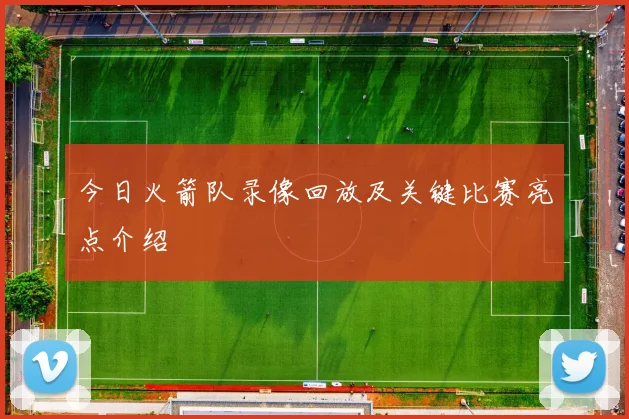 今日火箭队录像回放及关键比赛亮点介绍