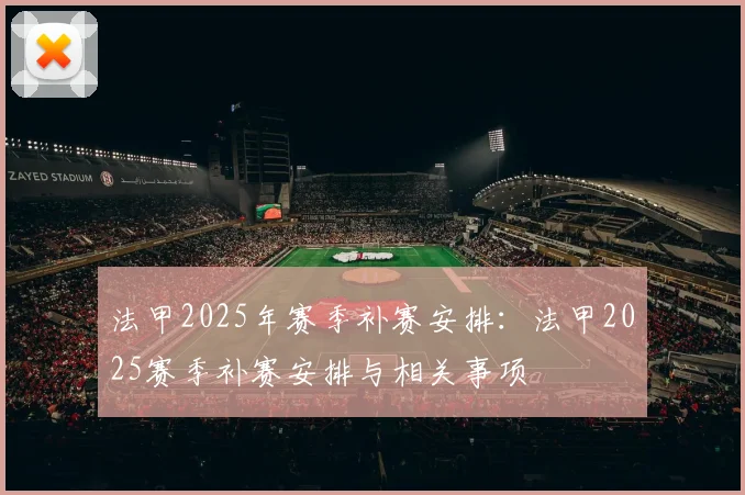 法甲2025年赛季补赛安排：法甲2025赛季补赛安排与相关事项