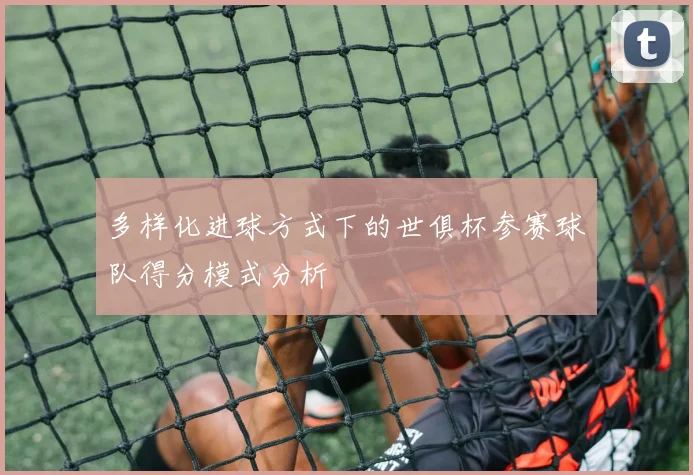 多样化进球方式下的世俱杯参赛球队得分模式分析