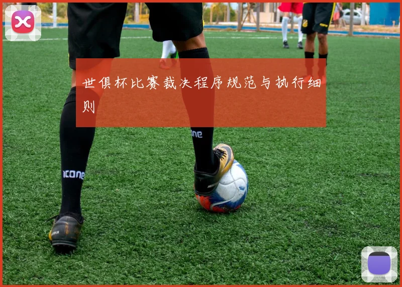 世俱杯比赛裁决程序规范与执行细则